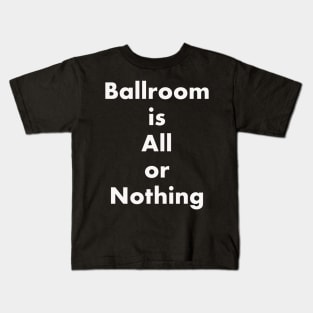 Ballroom is All or Nothing Kids T-Shirt